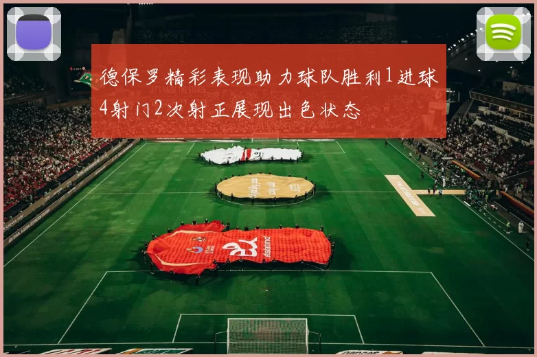 德保罗精彩表现助力球队胜利1进球4射门2次射正展现出色状态