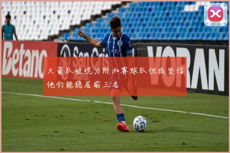 火箭队被视为附加赛球队但我坚信他们能稳居前三名