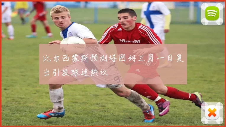比尔西蒙斯预测塔图姆三月一日复出引发球迷热议