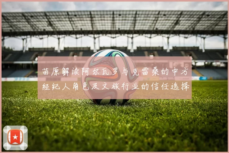苗原解读阿尔瓦罗与克雷桑的中方经纪人角色及文旅行业的信任选择