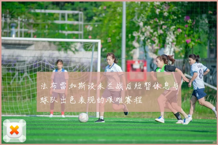 法布雷加斯谈米兰战后短暂休息与球队出色表现的艰难赛程