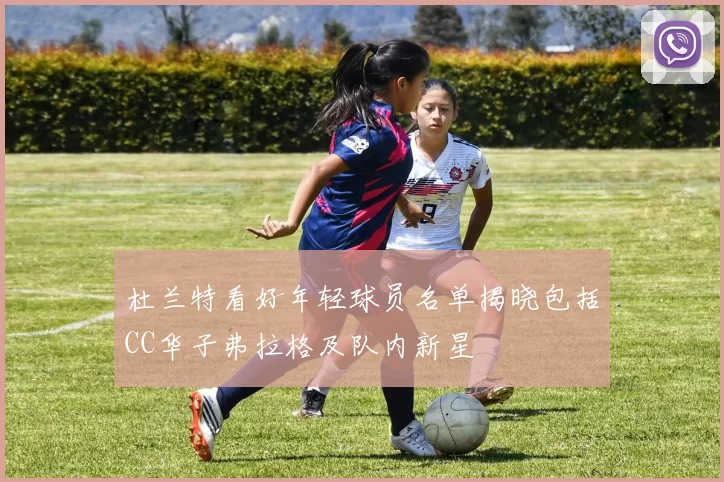 杜兰特看好年轻球员名单揭晓包括CC华子弗拉格及队内新星
