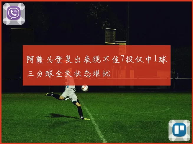 阿隆戈登复出表现不佳7投仅中1球三分球全失状态堪忧