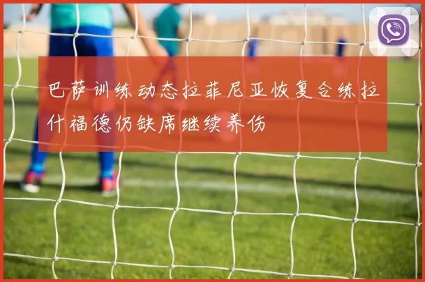 巴萨训练动态拉菲尼亚恢复合练拉什福德仍缺席继续养伤