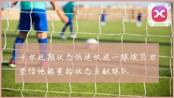 卡尔近期状态低迷仅进一球埃贝尔坚信他能重拾状态贡献球队
