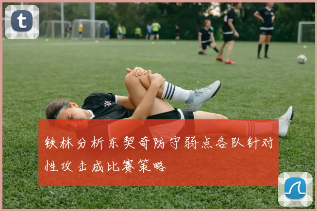 铁林分析东契奇防守弱点各队针对性攻击成比赛策略