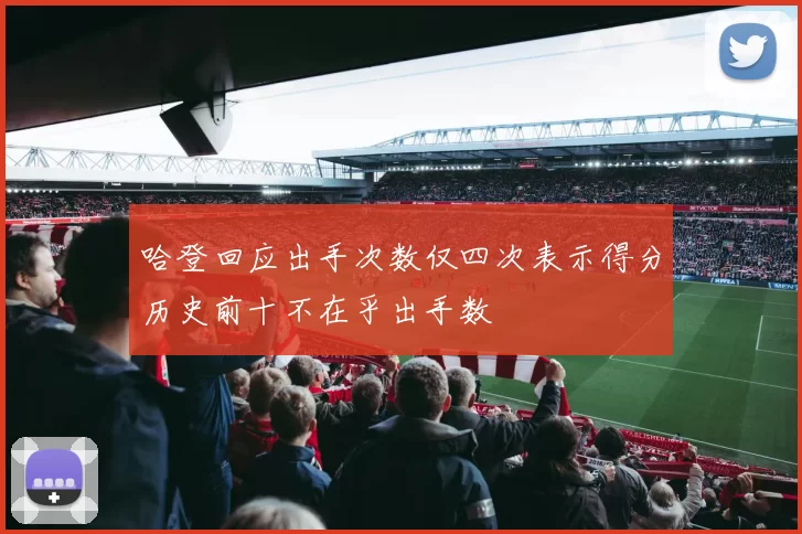哈登回应出手次数仅四次表示得分历史前十不在乎出手数