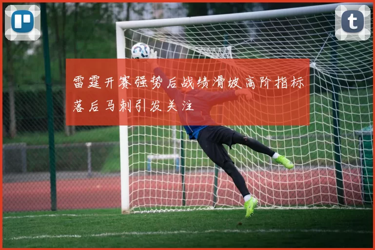 雷霆开赛强势后战绩滑坡高阶指标落后马刺引发关注
