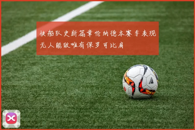 快船队史新篇章伦纳德本赛季表现无人能敌唯有保罗可比肩