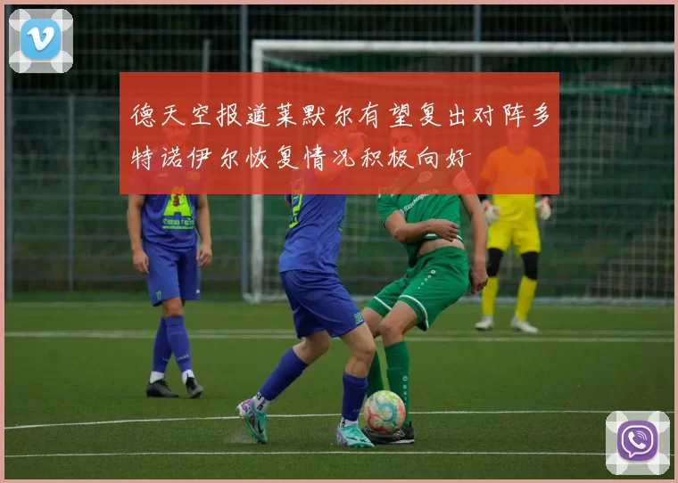 德天空报道莱默尔有望复出对阵多特诺伊尔恢复情况积极向好