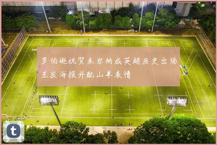 罗伯逊祝贺米尔纳成英超历史出场王发海报并配山羊表情