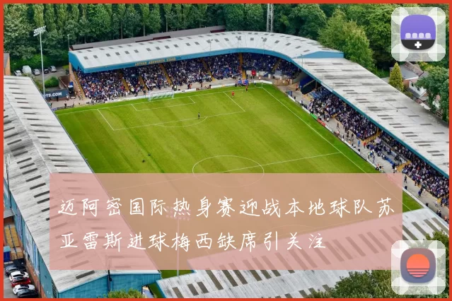 迈阿密国际热身赛迎战本地球队苏亚雷斯进球梅西缺席引关注