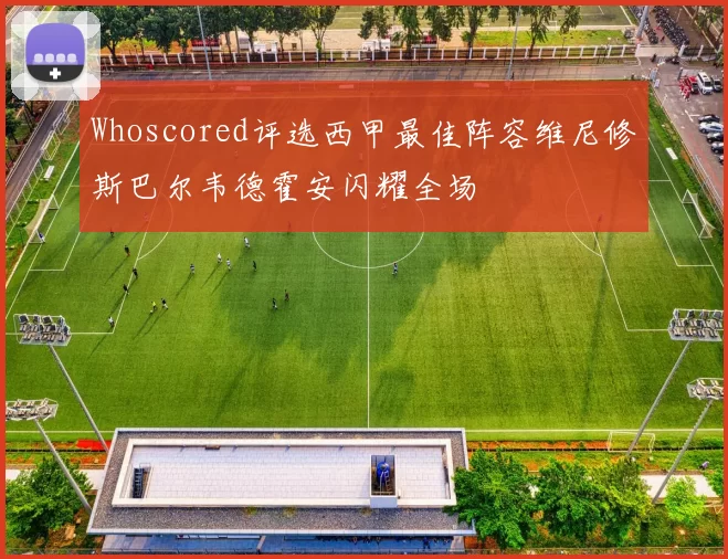 Whoscored评选西甲最佳阵容维尼修斯巴尔韦德霍安闪耀全场