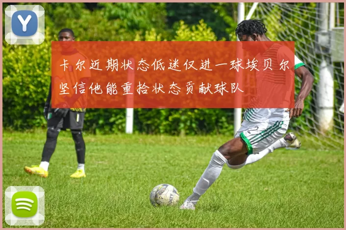 卡尔近期状态低迷仅进一球埃贝尔坚信他能重拾状态贡献球队