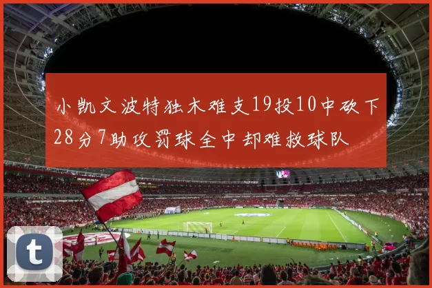 小凯文波特独木难支19投10中砍下28分7助攻罚球全中却难救球队