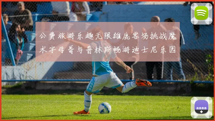 公费旅游乐趣无限雄鹿客场挑战魔术字母哥与普林斯畅游迪士尼乐园